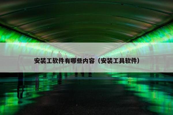 安装工软件有哪些内容（安装工具软件）