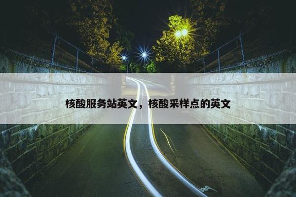 核酸服务站英文，核酸采样点的英文