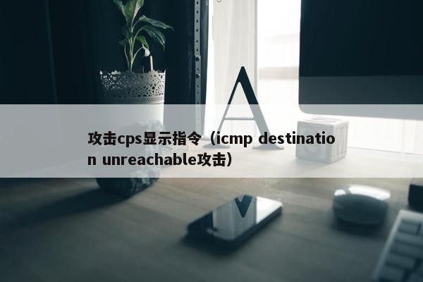 攻击cps显示指令（icmp destination unreachable攻击）