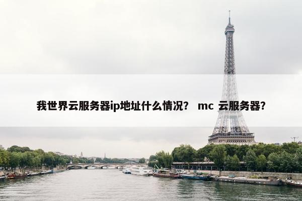 我世界云服务器ip地址什么情况？ mc 云服务器？