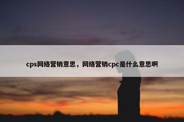 cps网络营销意思，网络营销cpc是什么意思啊