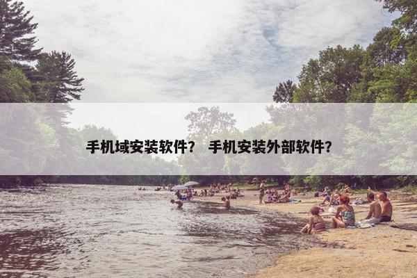 手机域安装软件？ 手机安装外部软件？