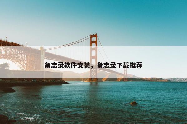 备忘录软件安装，备忘录下载推荐