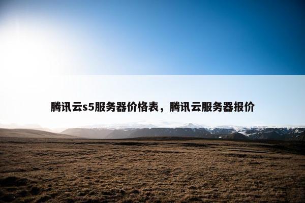 腾讯云s5服务器价格表，腾讯云服务器报价