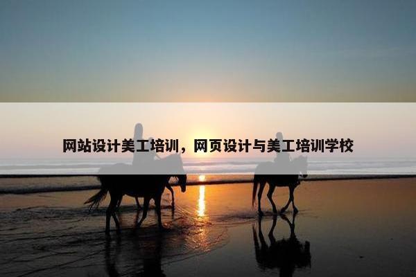 网站设计美工培训，网页设计与美工培训学校