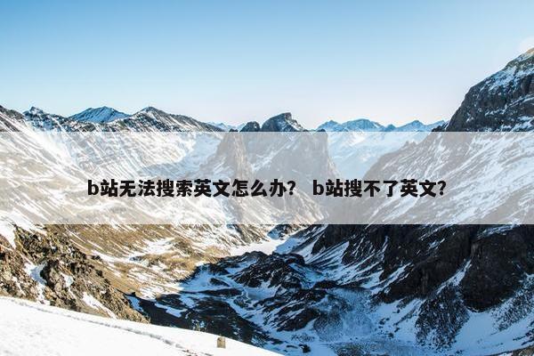 b站无法搜索英文怎么办？ b站搜不了英文？