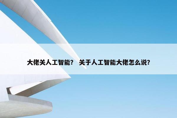 大佬关人工智能？ 关于人工智能大佬怎么说？