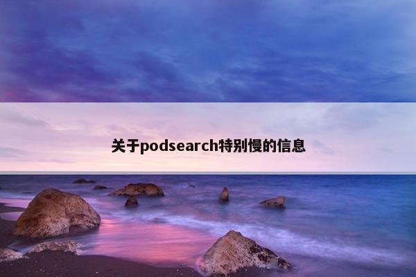 关于podsearch特别慢的信息