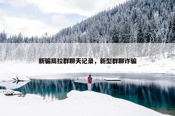 新骗局拉群聊天记录，新型群聊诈骗