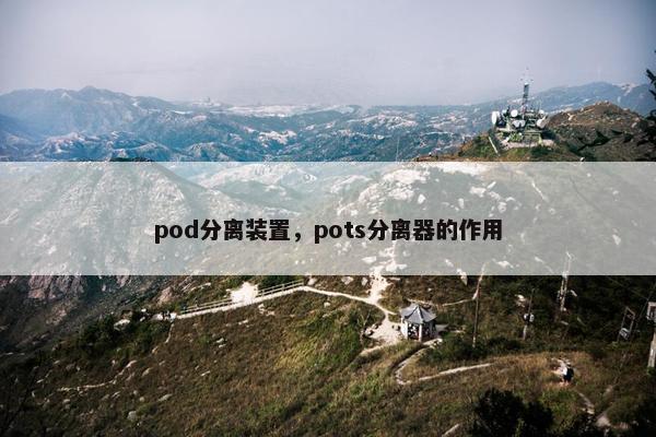 pod分离装置，pots分离器的作用