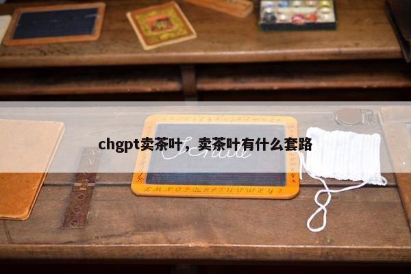 chgpt卖茶叶，卖茶叶有什么套路