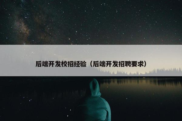 后端开发校招经验（后端开发招聘要求）