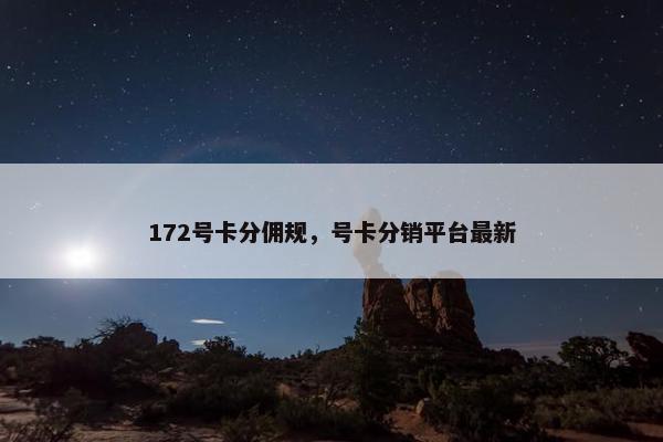 172号卡分佣规，号卡分销平台最新