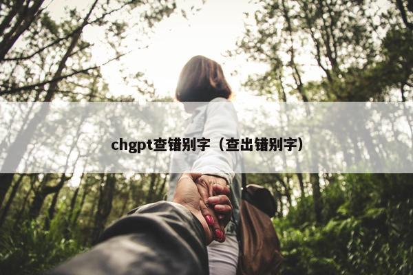 chgpt查错别字（查出错别字）