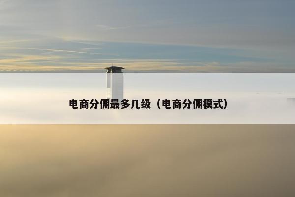 电商分佣最多几级（电商分佣模式）