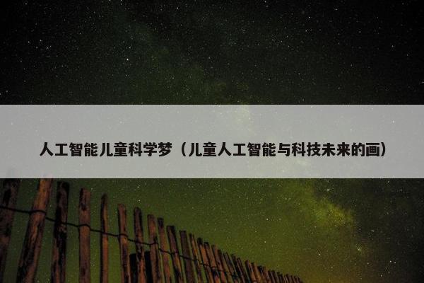 人工智能儿童科学梦（儿童人工智能与科技未来的画）