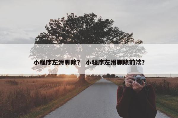 小程序左滑删除？ 小程序左滑删除前端？