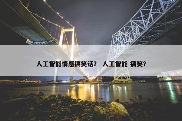 人工智能情感搞笑话？ 人工智能 搞笑？
