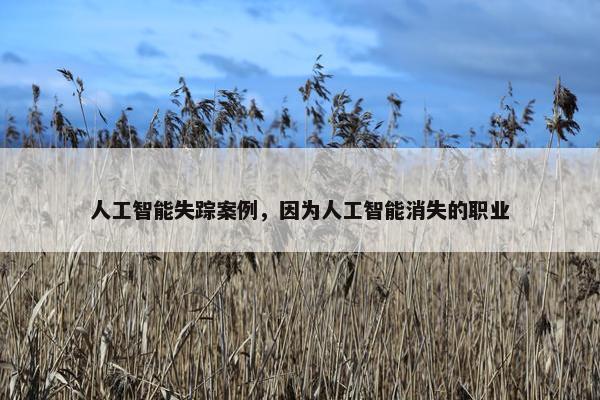人工智能失踪案例，因为人工智能消失的职业