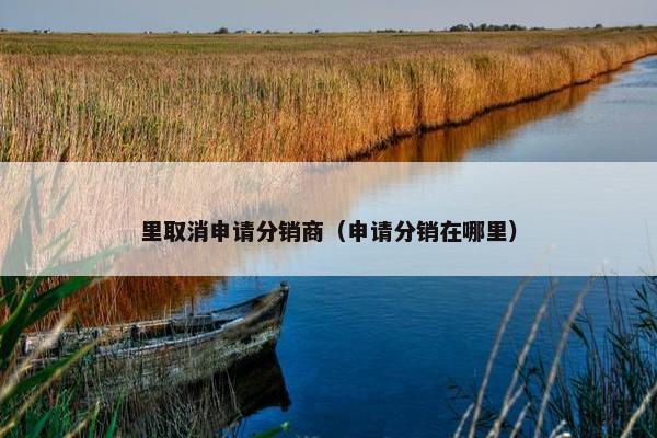 里取消申请分销商（申请分销在哪里）