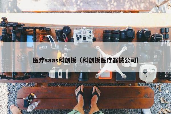 医疗saas科创板（科创板医疗器械公司）