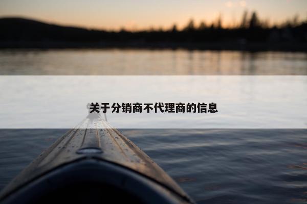 关于分销商不代理商的信息