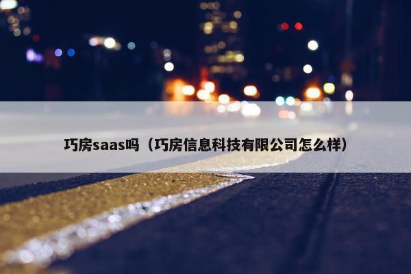 巧房saas吗（巧房信息科技有限公司怎么样）