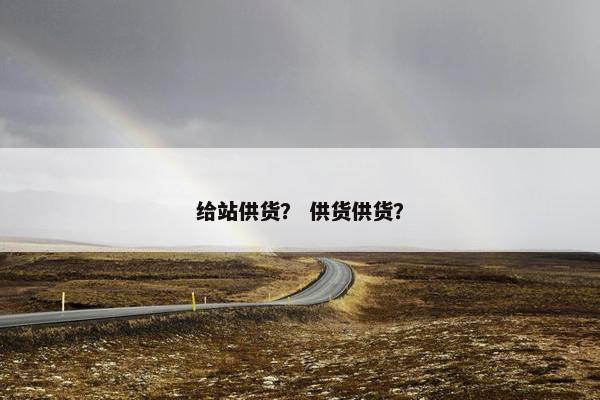 给站供货？ 供货供货？