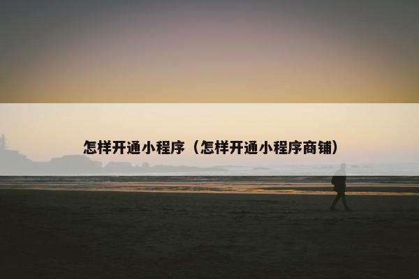 怎样开通小程序（怎样开通小程序商铺）