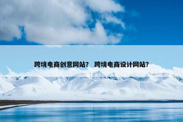 跨境电商创意网站？ 跨境电商设计网站？