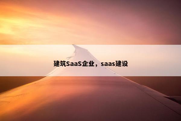 建筑SaaS企业，saas建设