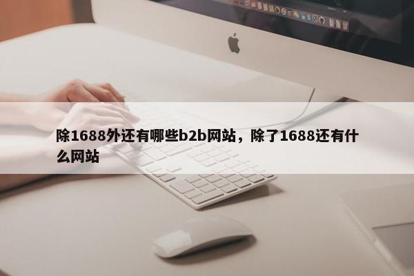 除1688外还有哪些b2b网站，除了1688还有什么网站