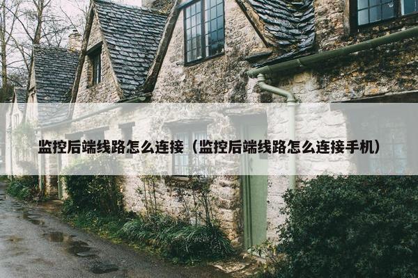 监控后端线路怎么连接（监控后端线路怎么连接手机）