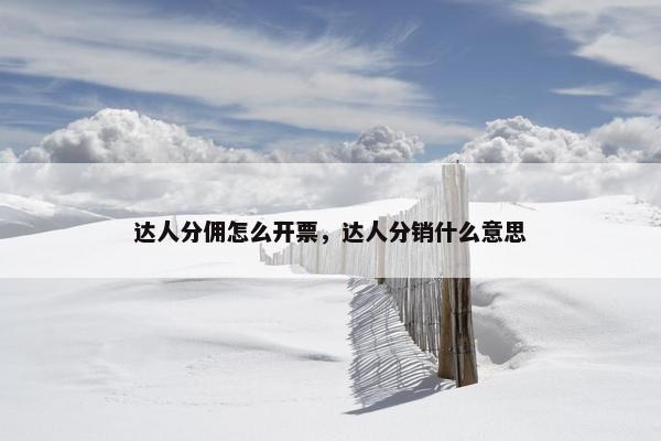 达人分佣怎么开票，达人分销什么意思