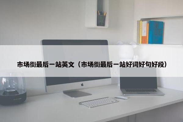 市场街最后一站英文（市场街最后一站好词好句好段）