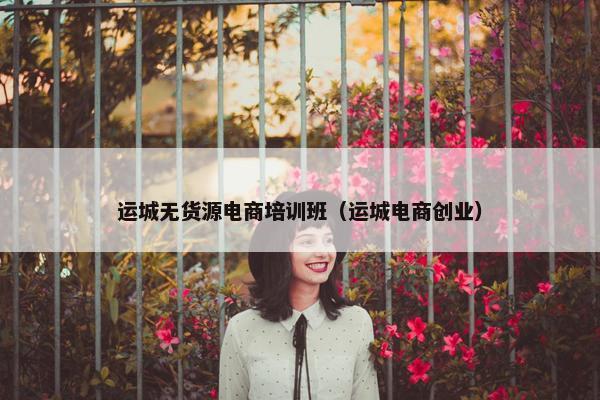 运城无货源电商培训班（运城电商创业）