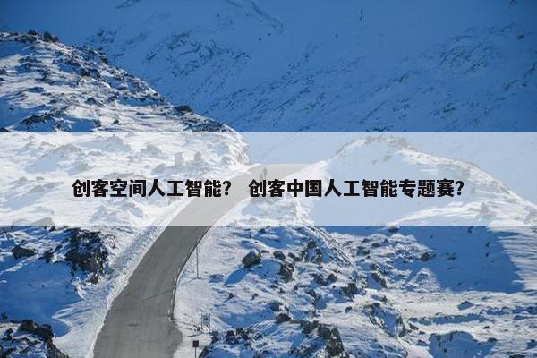 创客空间人工智能？ 创客中国人工智能专题赛？
