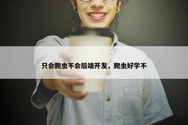 只会爬虫不会后端开发，爬虫好学不