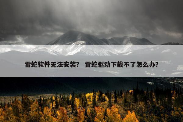 雷蛇软件无法安装？ 雷蛇驱动下载不了怎么办？