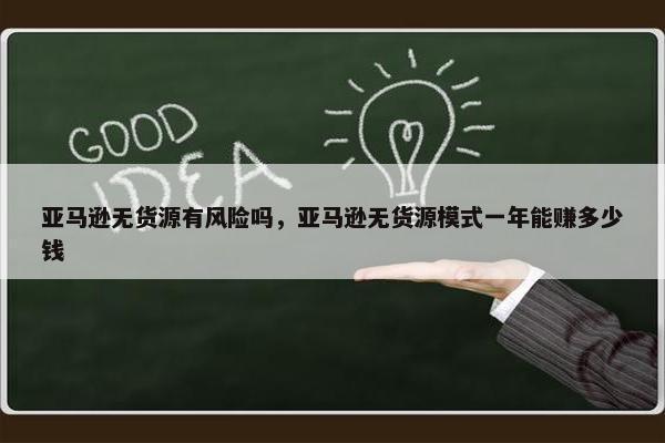 亚马逊无货源有风险吗，亚马逊无货源模式一年能赚多少钱