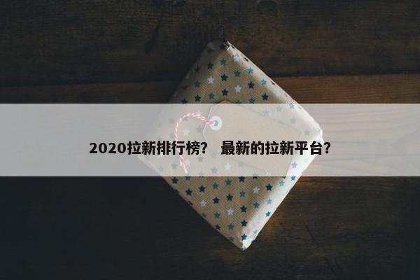 2020拉新排行榜？ 最新的拉新平台？