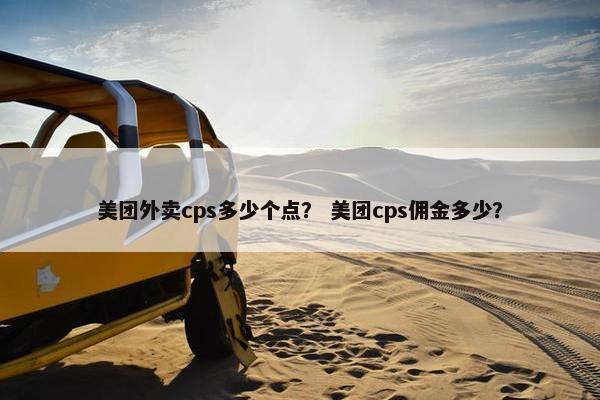 美团外卖cps多少个点？ 美团cps佣金多少？