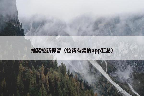 抽奖拉新停留（拉新有奖的app汇总）