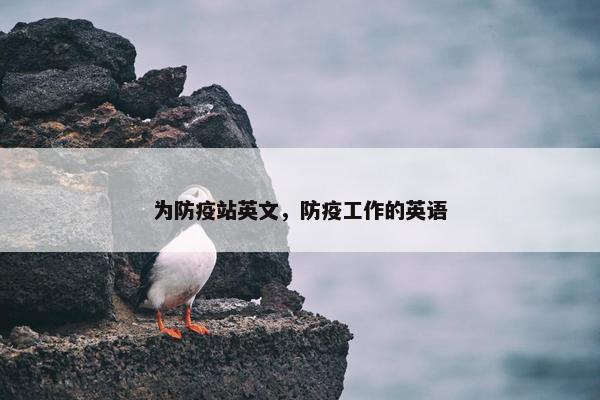 为防疫站英文，防疫工作的英语