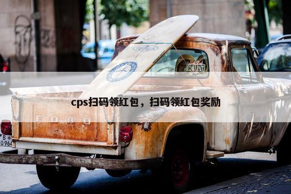cps扫码领红包，扫码领红包奖励