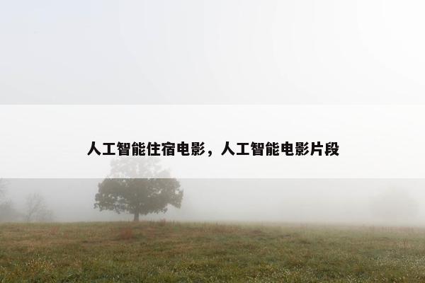 人工智能住宿电影，人工智能电影片段