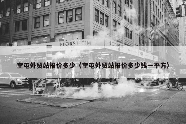 奎屯外贸站报价多少（奎屯外贸站报价多少钱一平方）