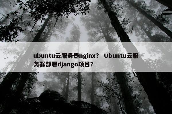 ubuntu云服务器nginx？ Ubuntu云服务器部署django项目？