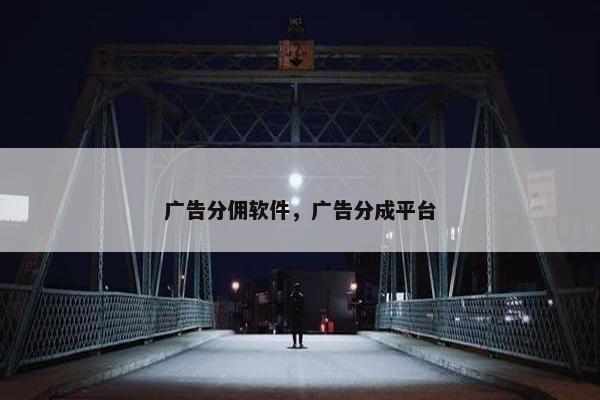广告分佣软件，广告分成平台