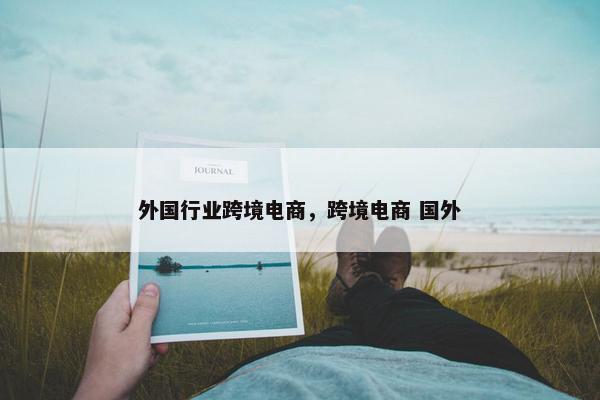 外国行业跨境电商，跨境电商 国外